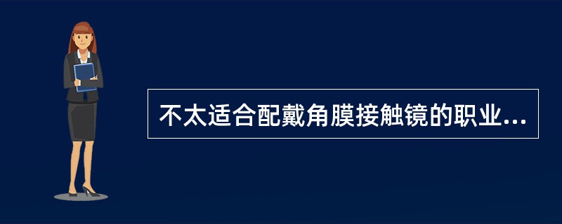 不太适合配戴角膜接触镜的职业是（）。