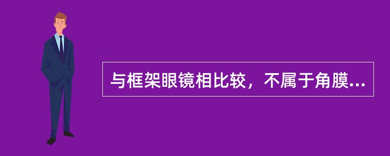 与框架眼镜相比较，不属于角膜接触镜特有优点的是（）。