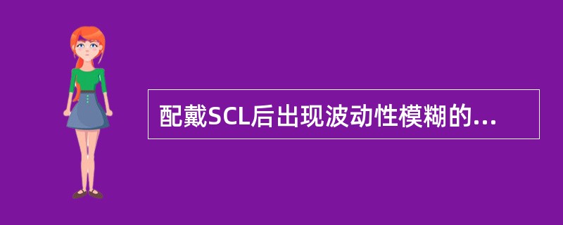 配戴SCL后出现波动性模糊的原因是（）。