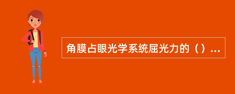 角膜占眼光学系统屈光力的（）以上。