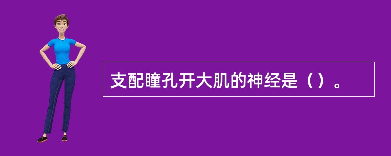 支配瞳孔开大肌的神经是（）。