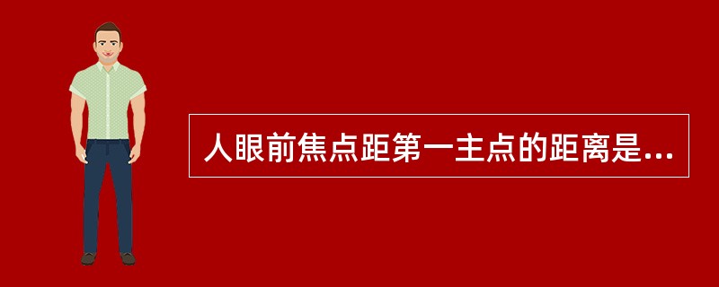 人眼前焦点距第一主点的距离是（）。