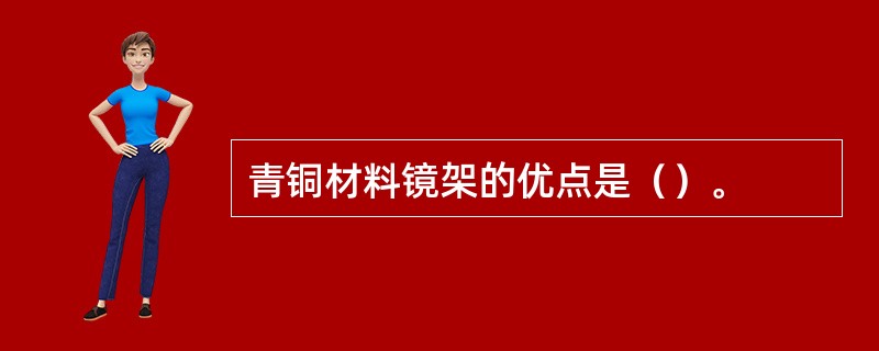 青铜材料镜架的优点是（）。