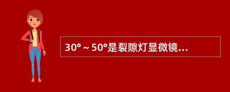 30°～50°是裂隙灯显微镜弥散投照法（）的角度。