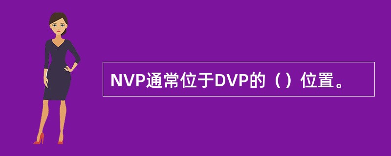 NVP通常位于DVP的（）位置。