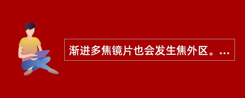 渐进多焦镜片也会发生焦外区。（）