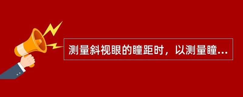 测量斜视眼的瞳距时，以测量瞳孔缘的距离更为容易及准确。（）