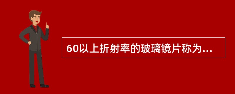 60以上折射率的玻璃镜片称为（）。