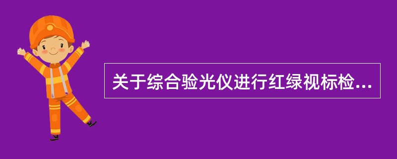 关于综合验光仪进行红绿视标检查时下列说法不正确的是（）。