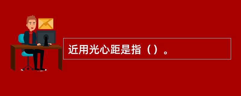 近用光心距是指（）。