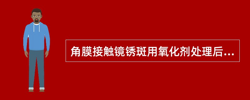 角膜接触镜锈斑用氧化剂处理后，还原状态的锈斑呈（）。
