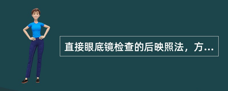 直接眼底镜检查的后映照法，方法不正确的是（）。