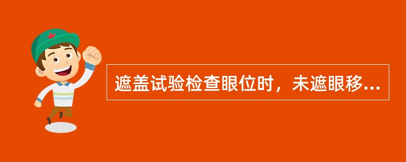 遮盖试验检查眼位时，未遮眼移向颞侧，提示显性内斜视。（）