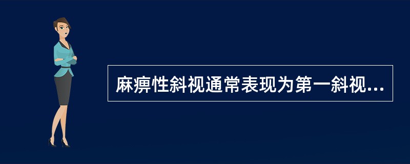 麻痹性斜视通常表现为第一斜视角大于第二斜视角。（）