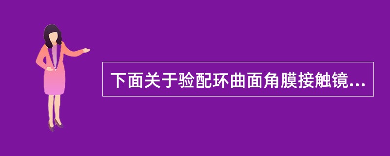 下面关于验配环曲面角膜接触镜的效果预测说法不合适的是（）。