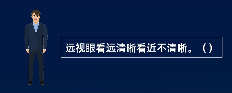 远视眼看远清晰看近不清晰。（）