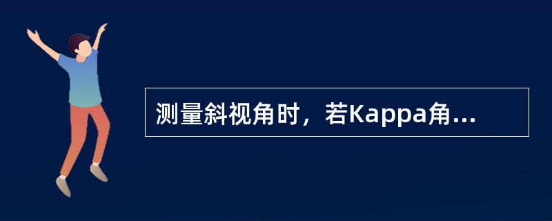 测量斜视角时，若Kappa角为正值，外斜视的测定值应（）。