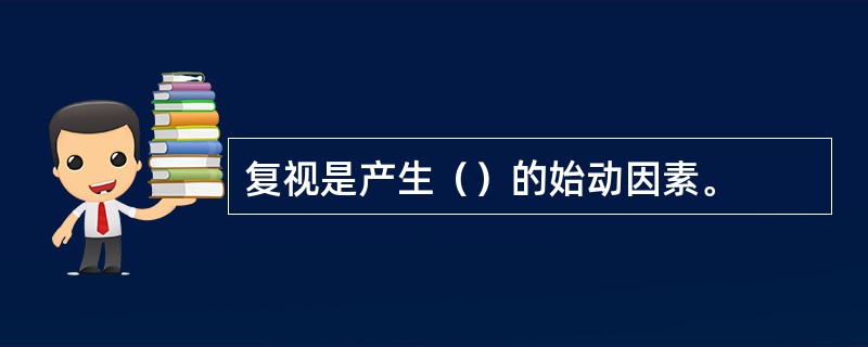 复视是产生（）的始动因素。