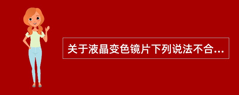 关于液晶变色镜片下列说法不合适的是（）。