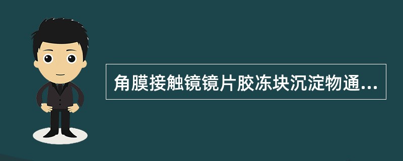 角膜接触镜镜片胶冻块沉淀物通常表现为在镜片表面可见孤立的圆形，红色、褐色或黑色的小斑点。（）