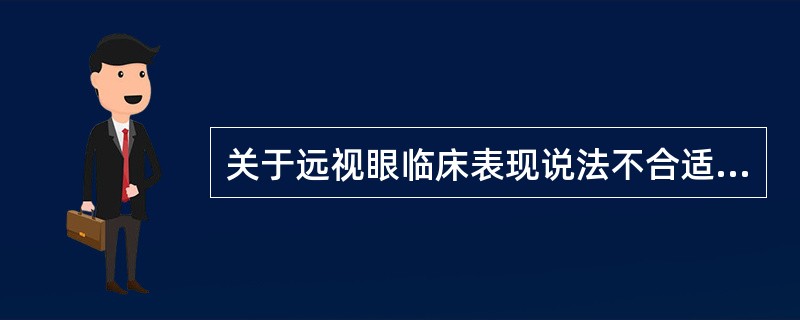 关于远视眼临床表现说法不合适的是（）。