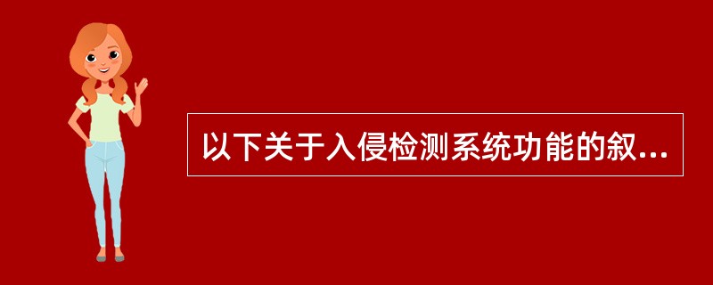 以下关于入侵检测系统功能的叙述中，( )是不正确的。