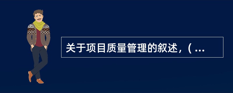 关于项目质量管理的叙述，( )是错误的。