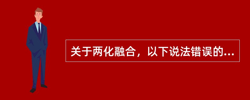 关于两化融合，以下说法错误的是( )。