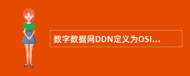 数字数据网DDN定义为OSI模型的（　）。