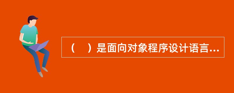 （　）是面向对象程序设计语言中的一种机制，这种机制实现了方法的定义与具体的对象无关，而方法的调用则可以关联于具体的对象。