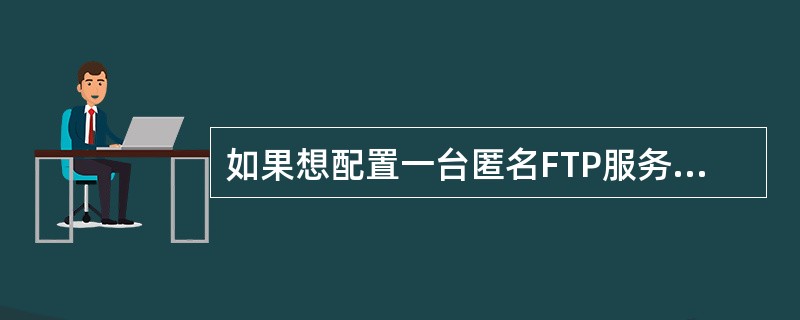 如果想配置一台匿名FTP服务器，应修改（　）文件。