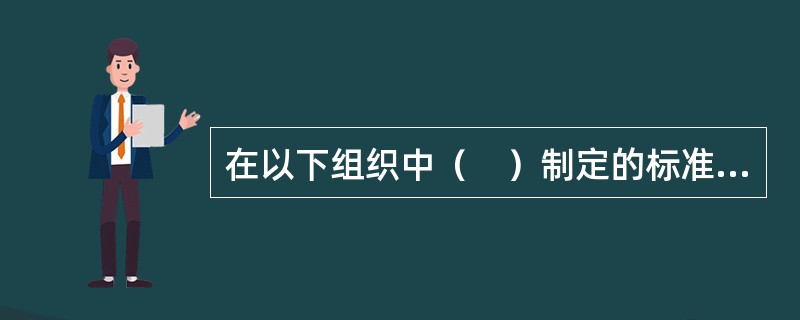 在以下组织中（　）制定的标准是国际标准。