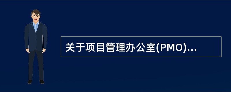 关于项目管理办公室(PMO)的描述中，不正确的是( )。