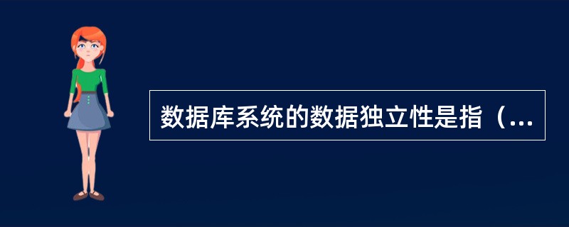 数据库系统的数据独立性是指（　）。