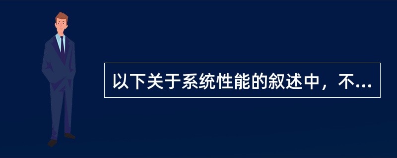 以下关于系统性能的叙述中，不正确的是( )。