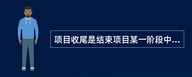 项目收尾是结束项目某一阶段中的所有活动的过程，包括管理收尾和合同收尾，其中管理收尾不包括()