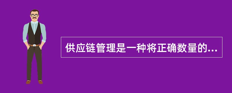 供应链管理是一种将正确数量的商品在正确的时间配送到正确地点的集成的管理思想和方法，评价供应链管理的最重要的指标是()A、供应链的成本