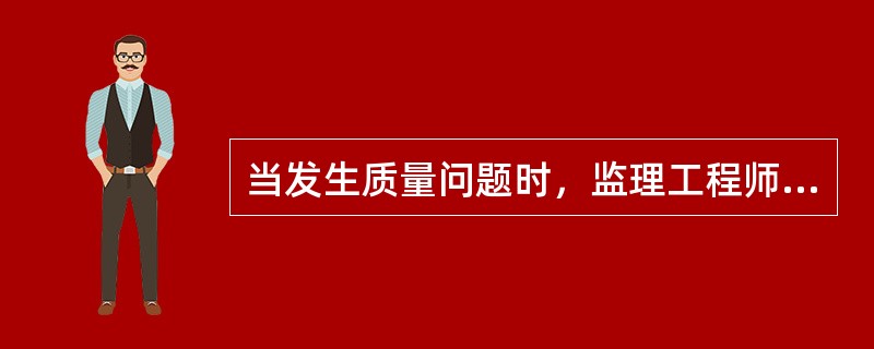 当发生质量问题时，监理工程师首先应做的工作是( )。