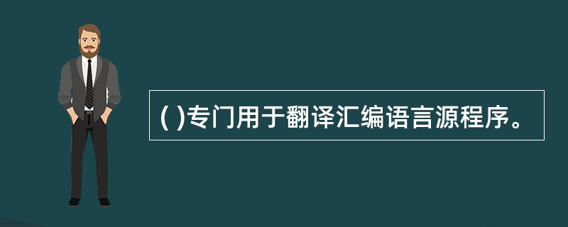 ( )专门用于翻译汇编语言源程序。