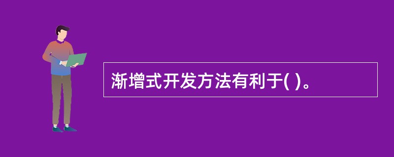 渐增式开发方法有利于( )。