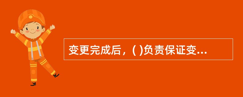 变更完成后，( )负责保证变更后的安全性符合安全级别。
