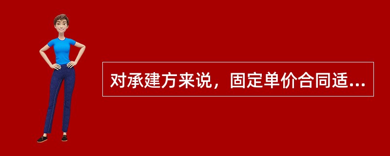 对承建方来说，固定单价合同适用于一( ) 的项目。