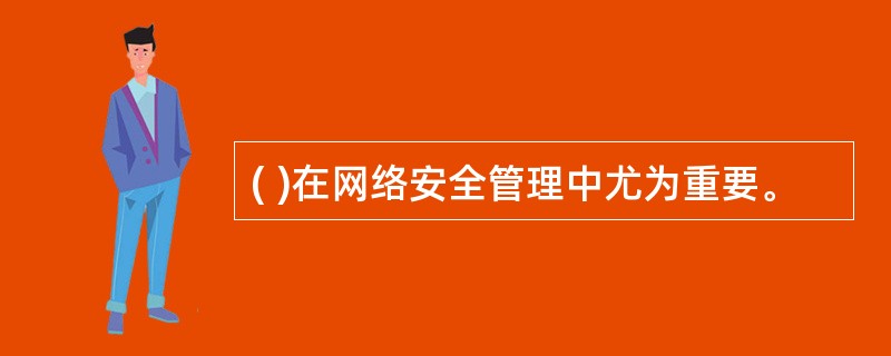 ( )在网络安全管理中尤为重要。