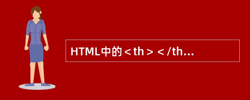 HTML中的＜th＞＜/th＞标记用来定义 ( ) 。