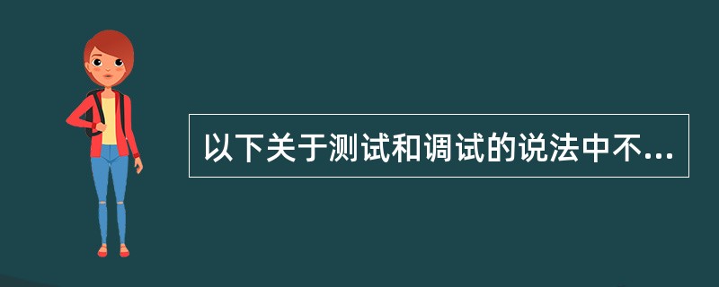 以下关于测试和调试的说法中不正确的是( )。