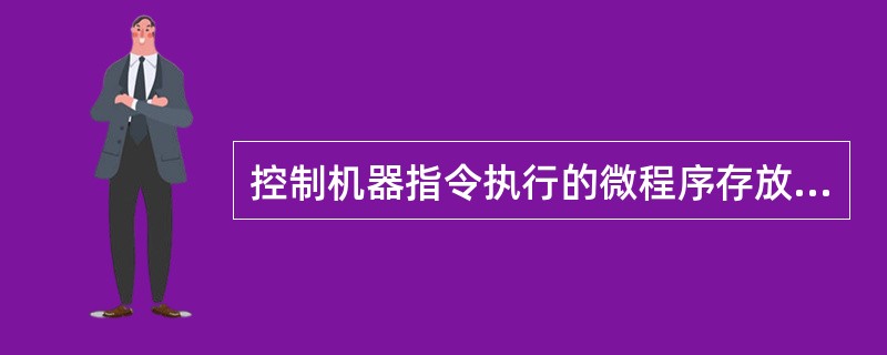 控制机器指令执行的微程序存放在( )中。