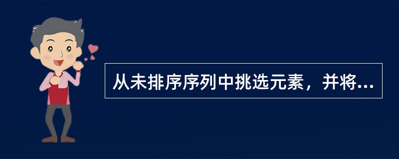 从未排序序列中挑选元素，并将其依次放入已排序序列(初始时为空)的一端，这种排序方法称为( )。