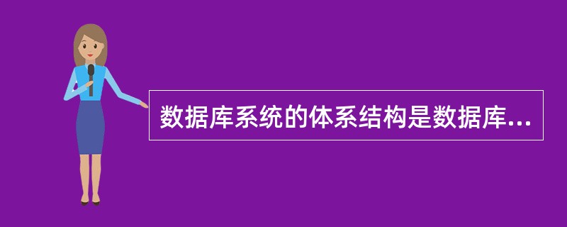 数据库系统的体系结构是数据库系统的总体框架，一般来说，数据库系统应具有三级模式体系结构，它们是 。
