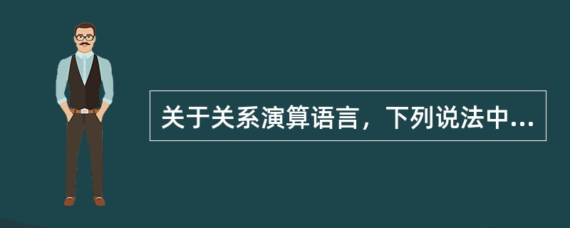 关于关系演算语言，下列说法中正确的是( )。①查询操作是以集合操作为基础运算的DML语言②查询操作是以谓词演算为基础运算的DML语言③关系演算语言的基础是数理逻辑中的谓词演算④关系演算语言是一种过程性