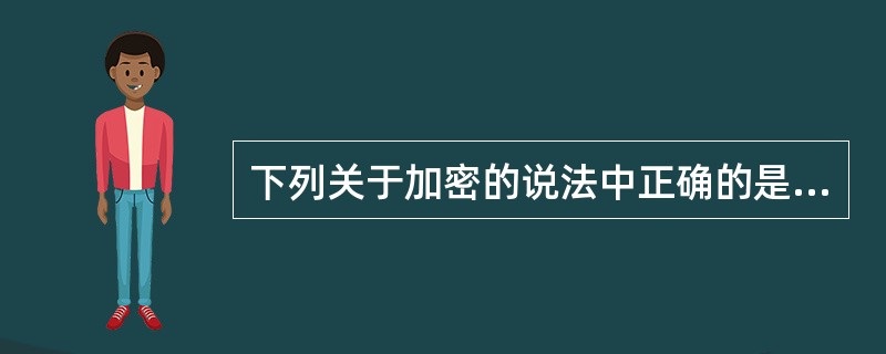 下列关于加密的说法中正确的是一 。